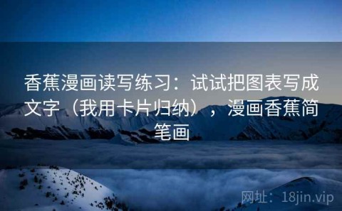 香蕉漫画读写练习：试试把图表写成文字（我用卡片归纳），漫画香蕉简笔画