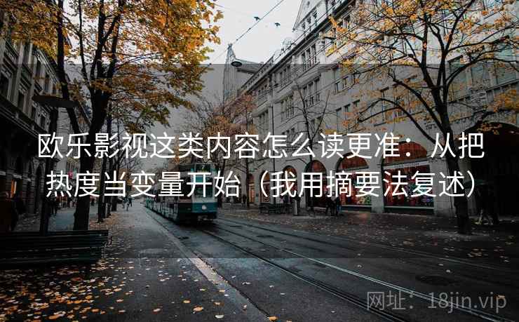 欧乐影视这类内容怎么读更准：从把热度当变量开始（我用摘要法复述）