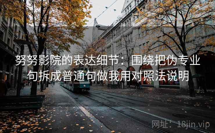 努努影院的表达细节：围绕把伪专业句拆成普通句做我用对照法说明