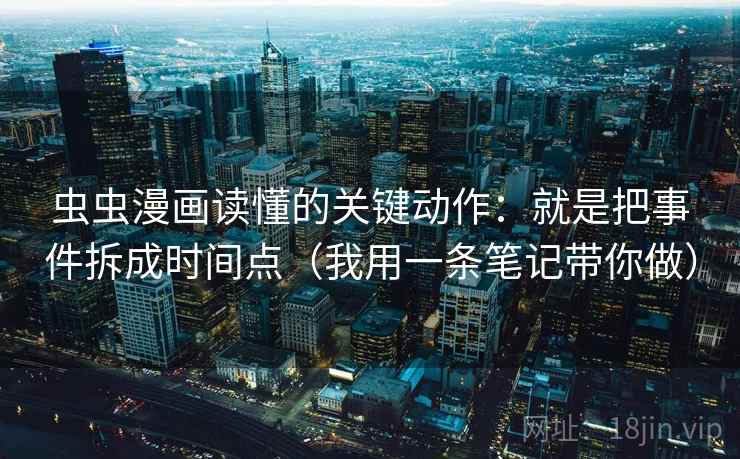虫虫漫画读懂的关键动作：就是把事件拆成时间点（我用一条笔记带你做）