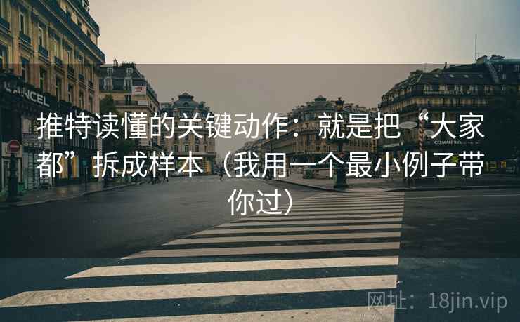 推特读懂的关键动作:就是把“大家都”拆成样本(我用一个最小例子带你过) 推特读懂的关键动作:就是把“大家都”拆成样本(我用一个最小例子带你过)