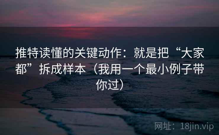推特读懂的关键动作:就是把“大家都”拆成样本(我用一个最小例子带你过) 推特读懂的关键动作:就是把“大家都”拆成样本(我用一个最小例子带你过)