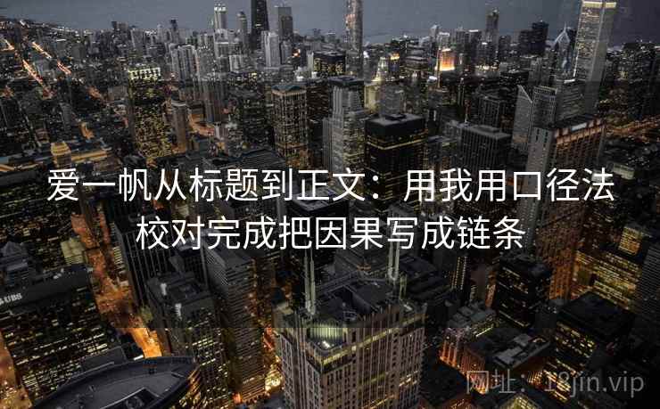爱一帆从标题到正文：用我用口径法校对完成把因果写成链条