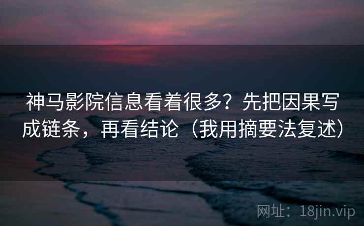 神马影院信息看着很多?先把因果写成链条,再看结论(我用摘要法复述) 神马影院信息看着很多?先把因果写成链条,再看结论(我用摘要法复述)