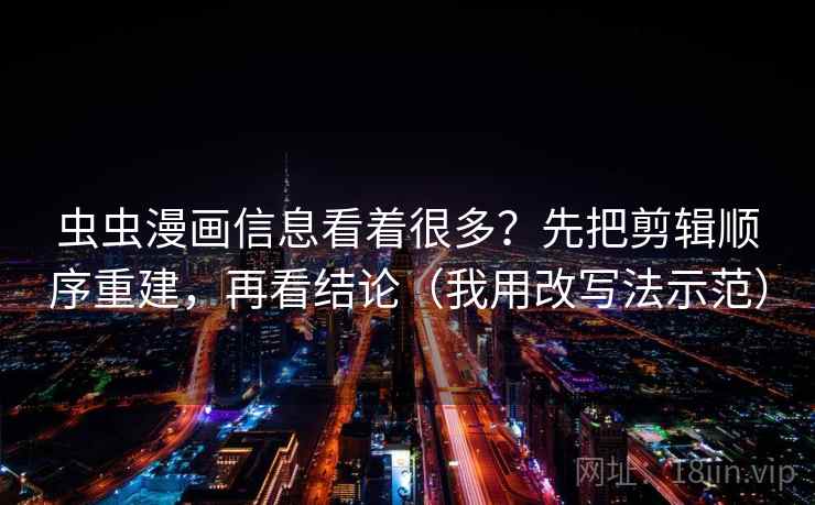 虫虫漫画信息看着很多？先把剪辑顺序重建，再看结论（我用改写法示范）